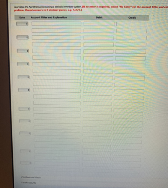 Journalize the April transactions using a periodic inventory system. (If ne entry is required, select No Entry problem. Roun