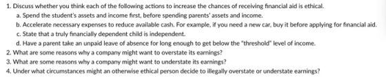 1. Discuss whether you think each of the following actions to increase the chances of receiving financial aid is ethical. a.