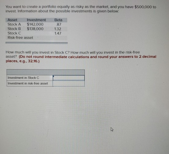 You want to create a portfolio equally as risky as the market, and you have $500,000 to invest Information about the possible