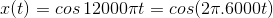x(t)=cos\,12000\pi t=cos(2\pi.6000t)
