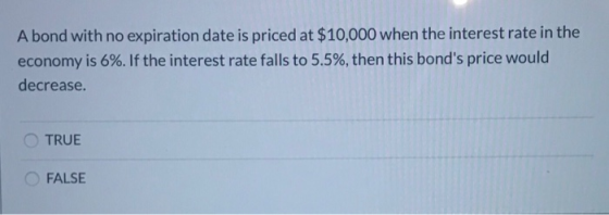 A bond with no expiration date is priced at $10,000 when the interest rate in the economy is 6%. If the interest rate falls t