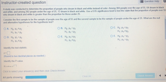 Question Help Instructor-created question A study was conducted to determine the proportion of people who dream in black and