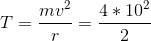 T=\frac{mv^2}{r}=\frac{4*10^2}{2}