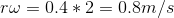 r\omega = 0.4*2=0.8m/s