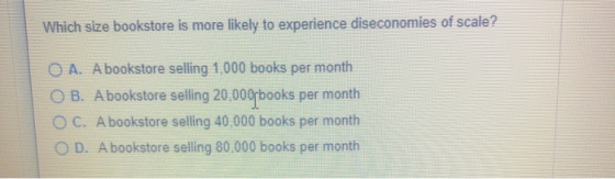 Which size bookstore is more likely to experience diseconomies of scale? O A. A bookstore selling 1.000 books per month O B.