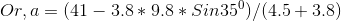 Or, a= (41 - 3.8*9.8*Sin 35^0 )/(4.5+3.8 )
