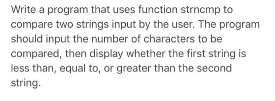 Write a program that uses function strncmp to compare two strings input by the user. The program should input the number of c