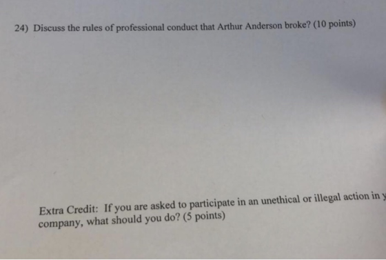 24) Discuss the rules of professional conduct that Arthur Anderson broke? (10 points) Extra Credit: If you are asked to parti