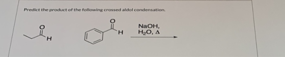 Predict the product of the following crossed aldol condensation NaOH, H2O, A H