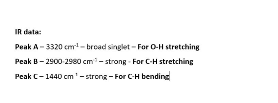 IR data: Peak A-3320 cm 1 - broad singlet - For O-H stretching Peak B - 2900-2980 cm-1-strong - For C-H stretching Peak C - 1