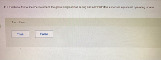 In a traditional format income statement, the gross margin minus selling and administrative expenses equals net operating inc