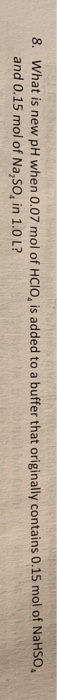 8. What is new pH when 0.07 mol of HCIO, is added to a buffer that originally contains 0.15 mol of NaHSO and 0.15 mol of Na,S