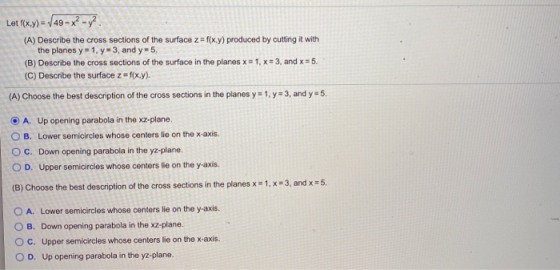 Let f(x,y) = 49 - x? -y?. (A) Describe the cross sections of the surface z=f(xy) produced by cutting it with the planes y = 1
