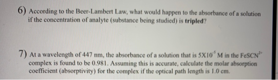 6) According to the Beer-Lambert Law, what would happen to the absorbance of a solution if the concentration of analyte (subs
