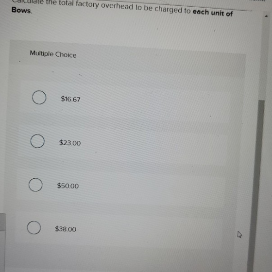 the total factory overhead to be charged to each unit of Bows. Multiple Choice $16.67 $23.00 $50.00 О O $38.00