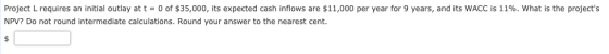 Project L requires an initial outlay at t = 0 of $35,000, its expected cash inflows are $11,000 per year for 9 years, and its