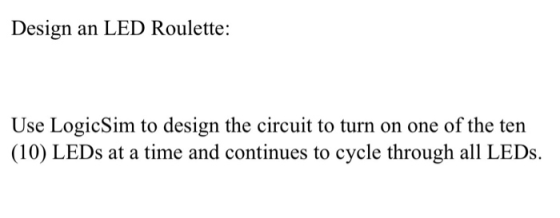 Design an LED Roulette: Use LogicSim to design the circuit to turn on one of the ten (10) LEDs at a time and continues to cyc