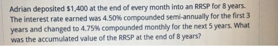 Adrian deposited $1,400 at the end of every month into an RRSP for 8 years. The interest rate earned was 4.50% compounded sem