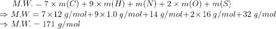 M.W. = 7 x m(C) + 9 x m(H) + m(N) + 2 x m(0) + m(S) =MW = 7x 12 g/mol+9x 1.0 g/mol+14 g/mol+2 x 16 g/mol+32 g/mol M.W. = 171