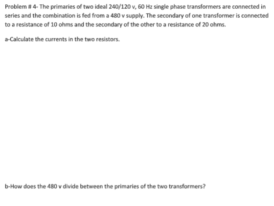Problem #4-The primaries of two ideal 240/120 v, 60 Hz single phase transformers are connected in series and the combination