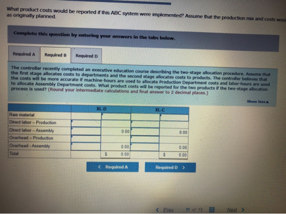 What product costs would be reported if this ABC system were implemented? Assume that the production mix and costs wou as ori