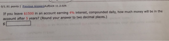 0/1.91 points! Previous AnswersAufExc4 11.2.029. If you leave $1500 in an account earning 4% interest, compounded daily, how
