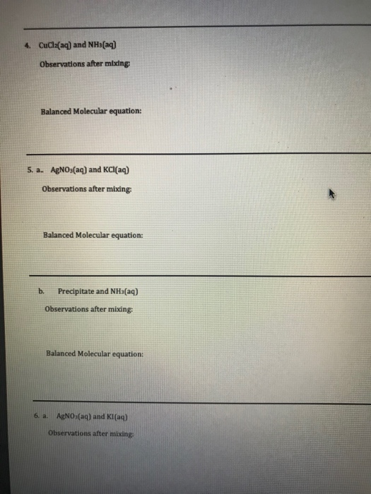 4. CuCl(aq) and NH3(aq) Observations after mixing: Balanced Molecular equation: 5. a. AgNO3(aq) and KCl(aq) Observations afte