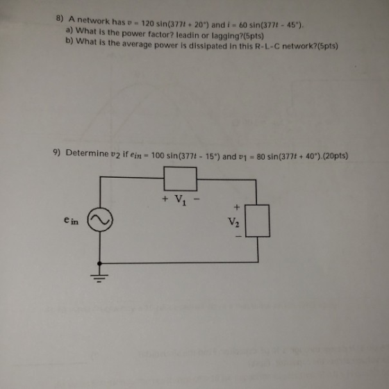 * A network has v = 120 sin(3771 +20) and 160 sin(3777-45) a) What is the power factor? leadin or lagging?(5pts) b) What is t