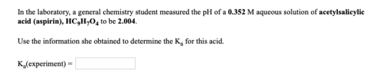 In the laboratory, a general chemistry student measured the pH of a 0.352 M aqueous solution of acetylsalicylic acid (aspirin