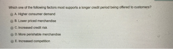 Which one of the following factors most supports a longer credit period being offered to customers? A. Higher consumer demand