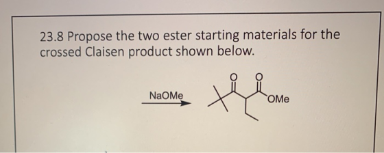 23.8 Propose the two ester starting materials for the crossed Claisen product shown below. NaOME them
