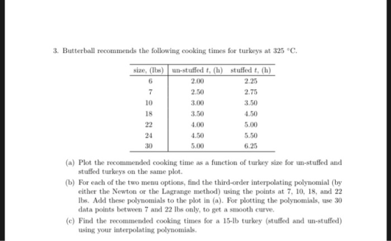 3. Butterball recommends the following cooking times for turkeys at 325 °C. size, (lbs) un-stuffed t, (h) stuffed t, (h) 2.00