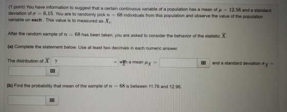 (1 point) You have information to suggest that a certain continuous variable of a population has a mean of 12.56 and a standa