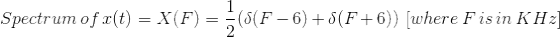 Spectrum \:of\: x(t)=X(F)=\frac{1}{2}(\delta(F-6)+\delta(F+6))\:\:[where\, F \,is \,in\, KHz]