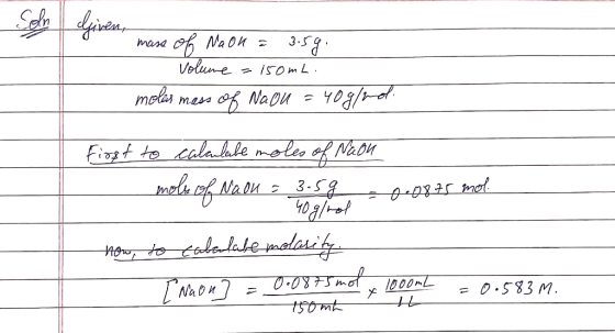 mass of Naon = 3.5g. - volume = 150mL. molar mass of Naou = 40g/mol. First to calculate moles of Naon _mele of NaOH = 3 D-082
