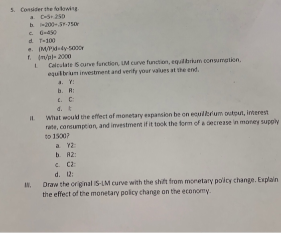 5. Consider the following. b. l-200+.5Y-750r C. G 450 d· T-100 e. (M/P)d-4y-5000 f. (m/p)- 2000 I Calculate IS curve function