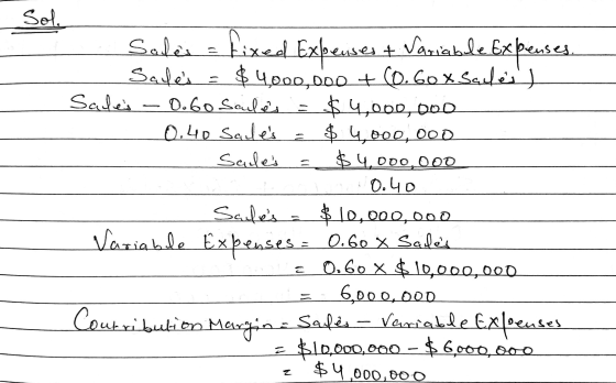 Sol. Sales = fixed Expenses + Variable Expenses. Sales = $ 4,000,000 + (0.60 x Sauless Sales - 0.60 Saules = $4,000,000 0.4