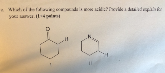 Which of the following compounds is more acidic? Provide a detailed explain for c. your answer. (1+4 points) II