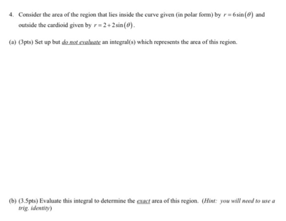 4. Consider the area of the region that lies inside the curve given in polar form) by r = 6 sin(@) and outside the cardioid g