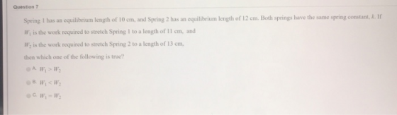 Question 7 Spring 1 has an equilibrium length of 10 cm, and Spring 2 has an equilibrium length of 12 cm. Both springs have th