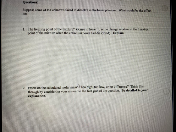 Questions: Suppose some of the unknown failed to dissolve in the benzophenone. What would be the effect on: 1. The freezing p