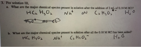 3. For solution III, a. What are the major chemical species present in solution after the addition of 2 mL of 0.10 M HCI? HC₂