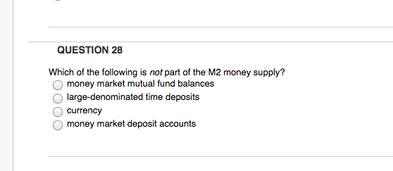 QUESTION 28 Which of the following is not part of the M2 money supply? money market mutual fund balances O large-denominated