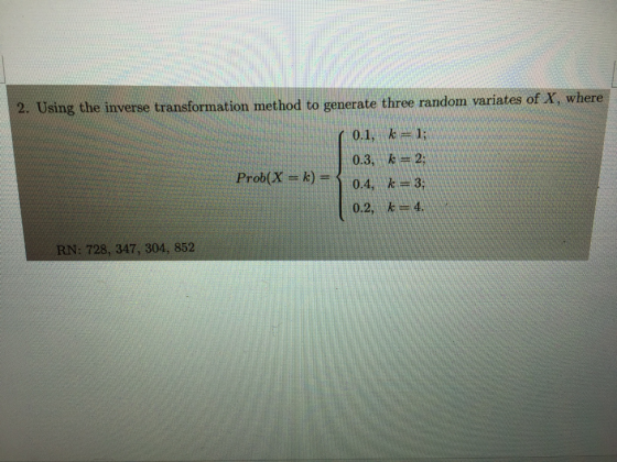 variates of X, where 2. Using the inverse transformation method to generate three randorm 0.1,k1 0.3, k 2: Prob(X -k) F04,k3
