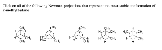 Click on all of the following Newman projections that represent the most stable conformation of 2-methylbutane. CH3 HCH3 HCH CH3 CH3 H3C CH CH3 CH