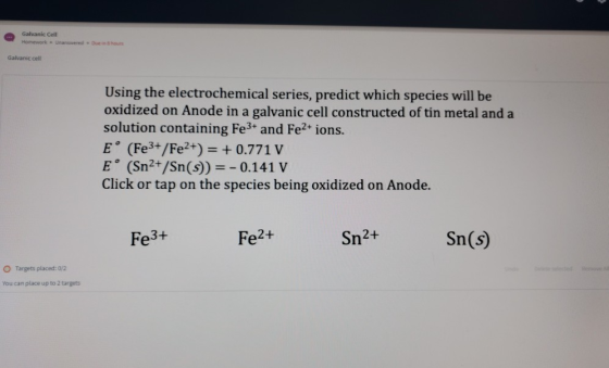 Galvanic Cell Homework - Unanswered Dunhus Galvanic cell Using the electrochemical series, predict which species will be oxid