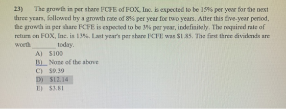 23) The growth in per share FCFE of FOX, Inc. is expected to be 15% per year for the next three years, followed by a growth r