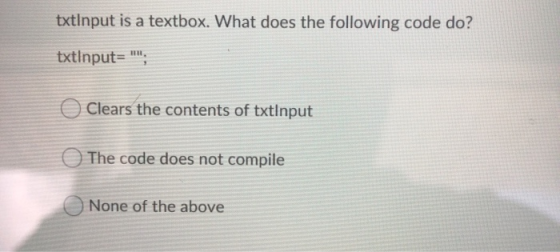 txtlnput is a textbox. What does the following code do? txtInput= ; O Clears the contents of txtInput The code does not comp