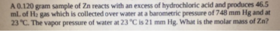 A 0.120 gram sample of Zn reacts with an excess of hydrochloric acid and produces 46.5 mL of H2 gas which is collected over w