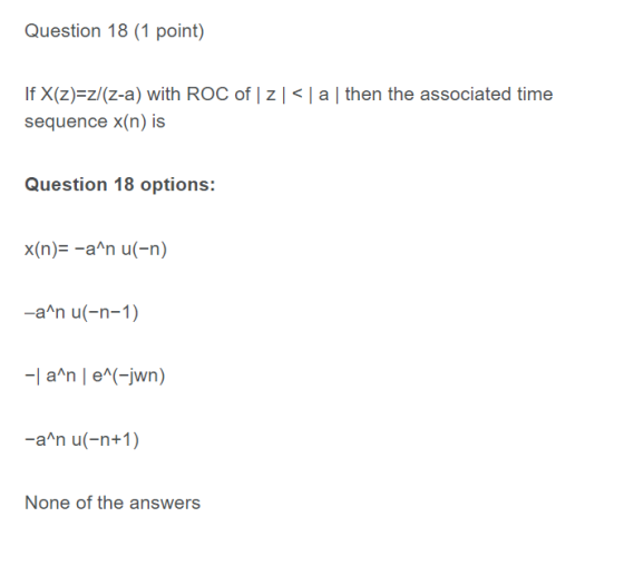 Question 18 (1 point) a then the associated time If X(z)=z/(z-a) with ROC of z]< sequence x(n) is Question 18 options: x(n)=